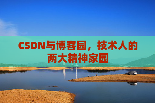 CSDN与博客园,技术人的两大精神家园 CSDN与博客园,技术人的两大精神家园